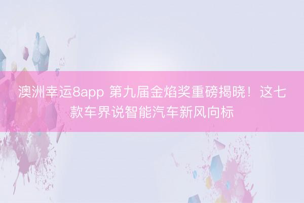 澳洲幸運(yùn)8app 第九屆金焰獎(jiǎng)重磅揭曉！這七款車界說智能汽車新風(fēng)向標(biāo)