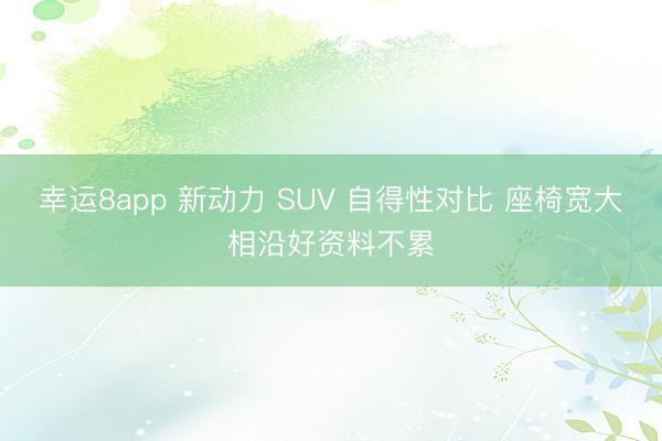 幸運8app 新動力 SUV 自得性對比 座椅寬大相沿好資料不累
