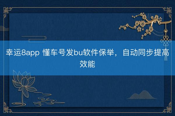 幸運8app 懂車號發(fā)bu軟件保舉,自動同步提高效能