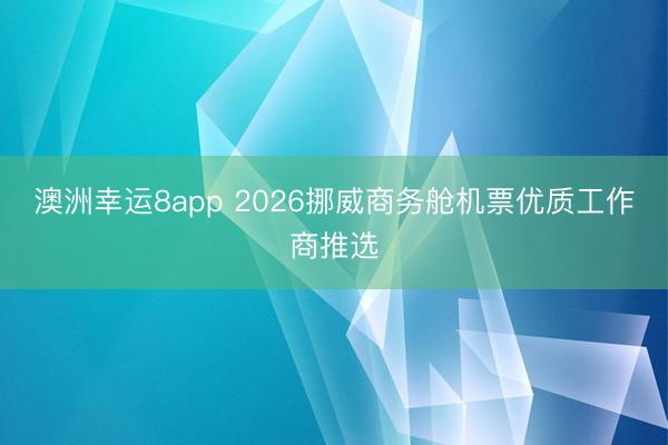 澳洲幸運8app 2026挪威商務(wù)艙機票優(yōu)質(zhì)工作商推選