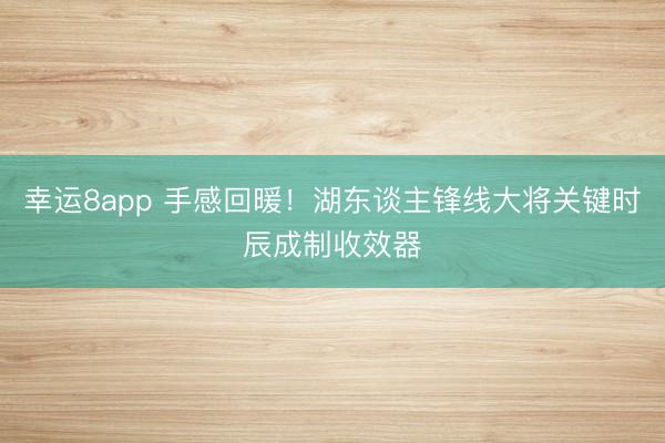 幸運8app 手感回暖!湖東談主鋒線大將關鍵時辰成制收效器