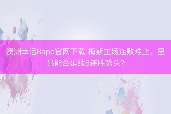 澳洲幸運8app官網(wǎng)下載 梅斯主場連敗難止，里昂能否延續(xù)8連勝勢頭？
