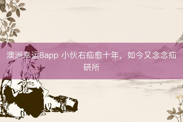 澳洲幸運8app 小伙右疝愈十年，如今又念念疝研所