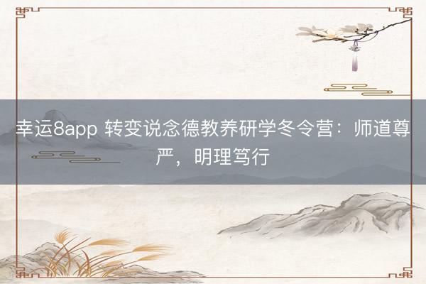 幸運8app 轉變說念德教養研學冬令營:師道尊嚴,明理篤行