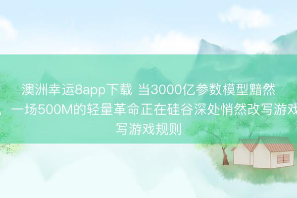 澳洲幸運(yùn)8app下載 當(dāng)3000億參數(shù)模型黯然退場,一場500M的輕量革命正在硅谷深處悄然改寫游戲規(guī)則