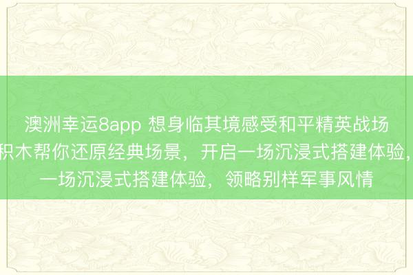 澳洲幸運(yùn)8app 想身臨其境感受和平精英戰(zhàn)場(chǎng)的刺激嗎？3D木質(zhì)積木幫你還原經(jīng)典場(chǎng)景，開啟一場(chǎng)沉浸式搭建體驗(yàn)，領(lǐng)略別樣軍事風(fēng)情