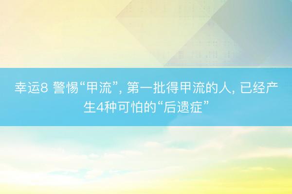 幸運8 警惕“甲流”, 第一批得甲流的人, 已經(jīng)產(chǎn)生4種可怕的“后遺癥”