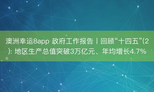 澳洲幸運8app 政府工作報告丨回顧“十四五”(2): 地區(qū)生產(chǎn)總值突破3萬億元、年均增長4.7%