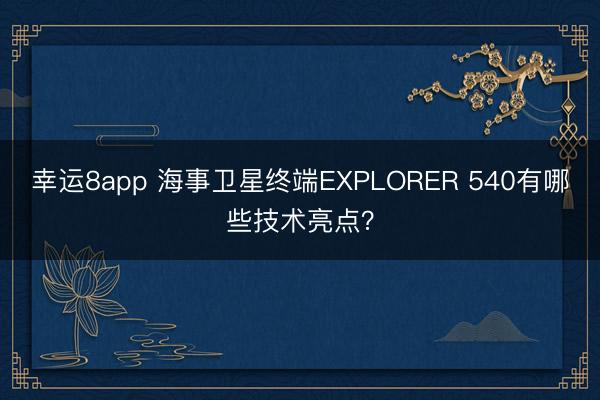 幸運(yùn)8app 海事衛(wèi)星終端EXPLORER 540有哪些技術(shù)亮點(diǎn)?