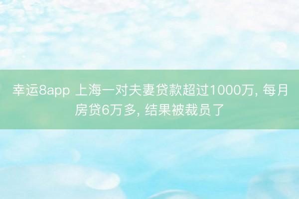 幸運8app 上海一對夫妻貸款超過1000萬， 每月房貸6萬多， 結果被裁員了