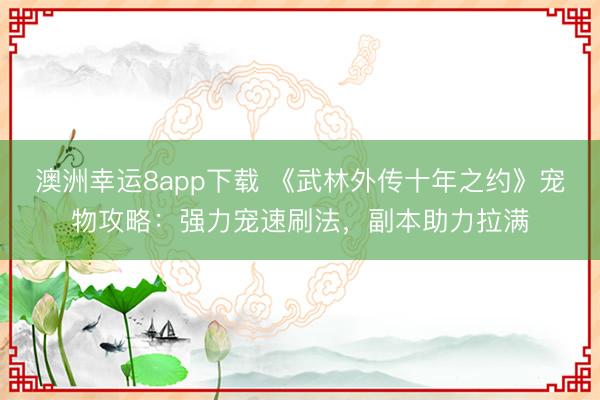 澳洲幸運8app下載 《武林外傳十年之約》寵物攻略:強力寵速刷法,副本助力拉滿