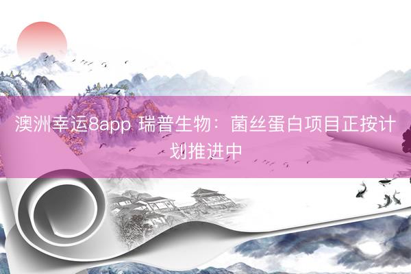 澳洲幸運8app 瑞普生物:菌絲蛋白項目正按計劃推進中