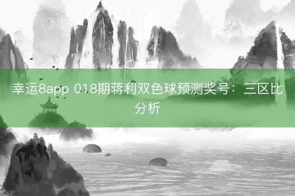 幸運8app 018期蔣利雙色球預(yù)測獎號:三區(qū)比分析