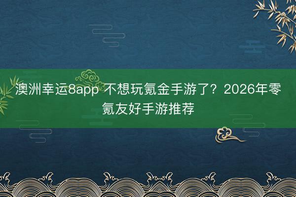 澳洲幸運8app 不想玩氪金手游了?2026年零氪友好手游推薦