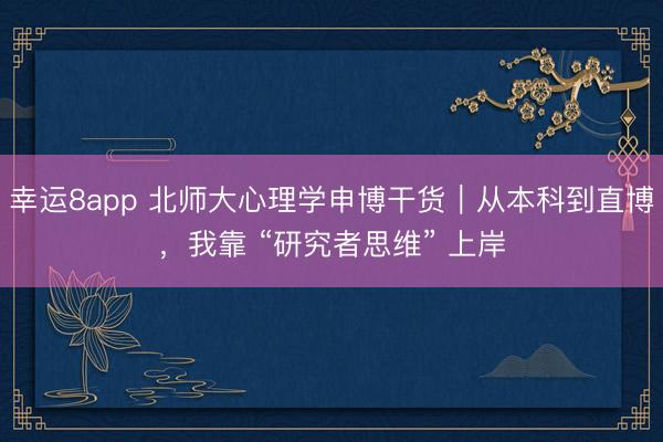 幸運8app 北師大心理學申博干貨｜從本科到直博，我靠 “研究者思維” 上岸