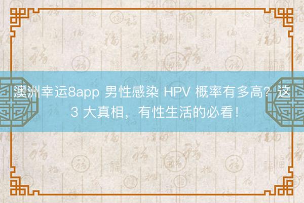 澳洲幸運8app 男性感染 HPV 概率有多高？這 3 大真相，有性生活的必看！