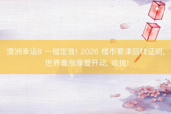澳洲幸運8 一槌定音! 2026 樓市要津回轉證明, 世界普漲厚愛開動, 收攏!