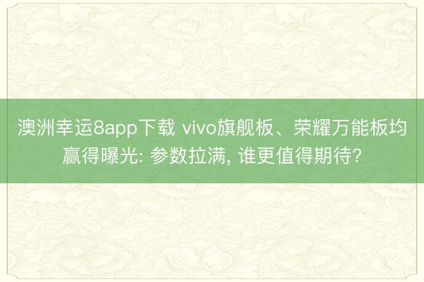 澳洲幸運8app下載 vivo旗艦板、榮耀萬能板均贏得曝光: 參數(shù)拉滿， 誰更值得期待?
