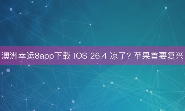 澳洲幸運8app下載 iOS 26.4 涼了? 蘋果首要復興
