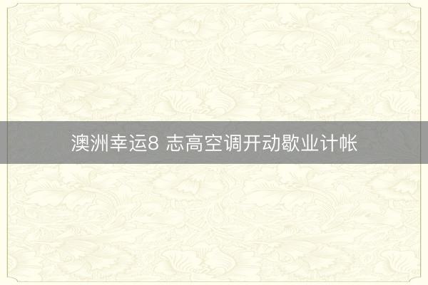 澳洲幸運8 志高空調開動歇業計帳