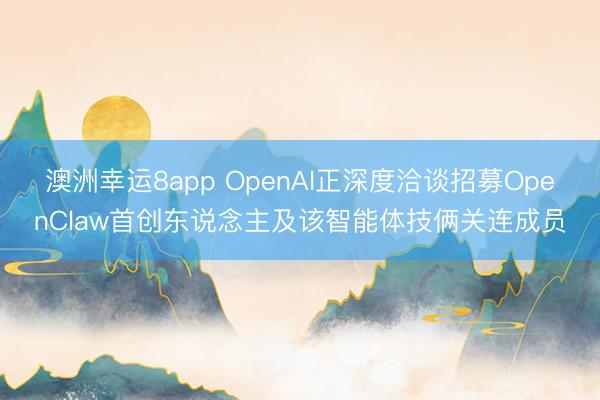 澳洲幸運(yùn)8app OpenAI正深度洽談?wù)心糘penClaw首創(chuàng)東說(shuō)念主及該智能體技倆關(guān)連成員